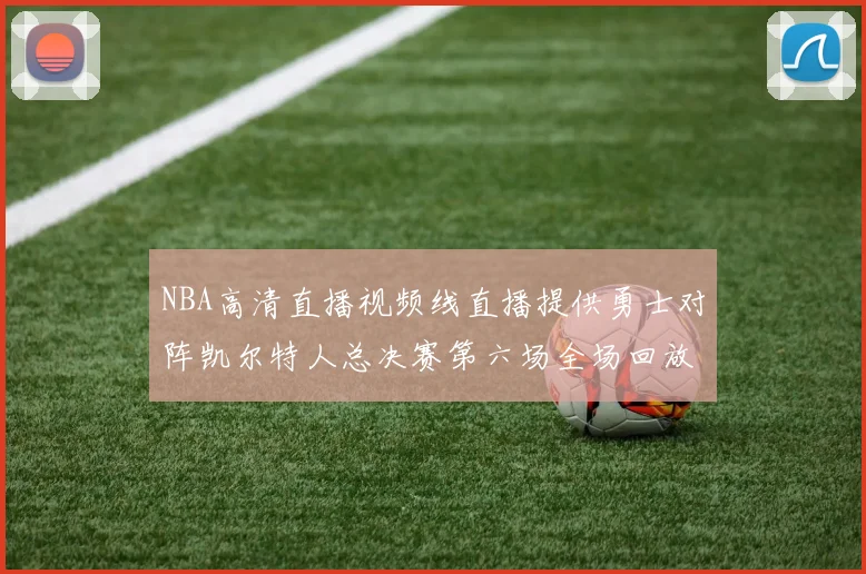 NBA高清直播视频线直播提供勇士对阵凯尔特人总决赛第六场全场回放