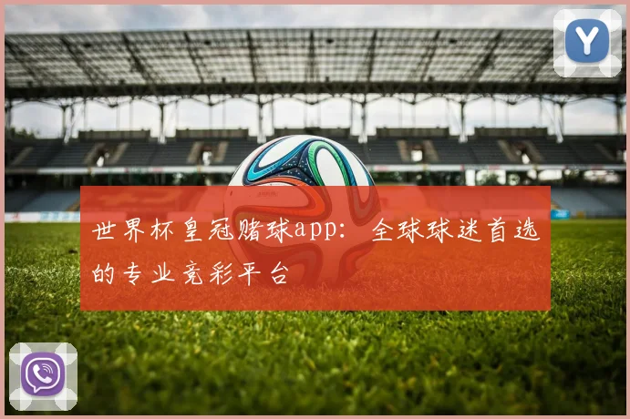 世界杯皇冠赌球app：全球球迷首选的专业竞彩平台
