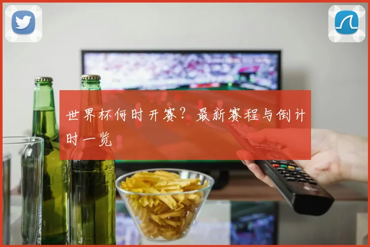 世界杯何时开赛?最新赛程与倒计时一览
