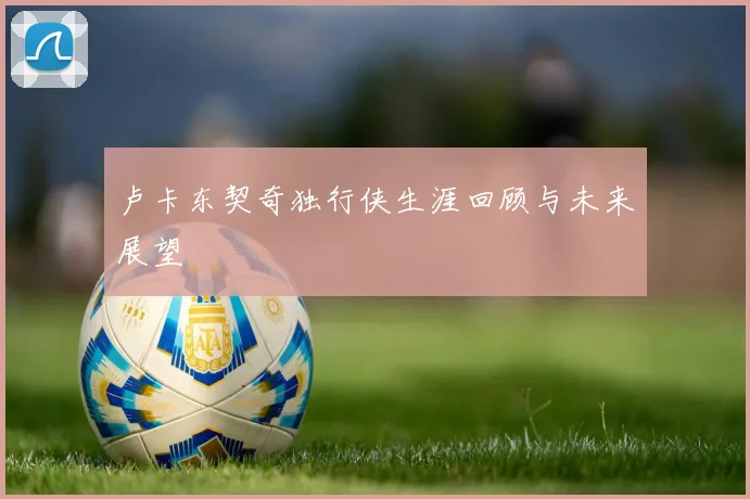 卢卡东契奇独行侠生涯回顾与未来展望