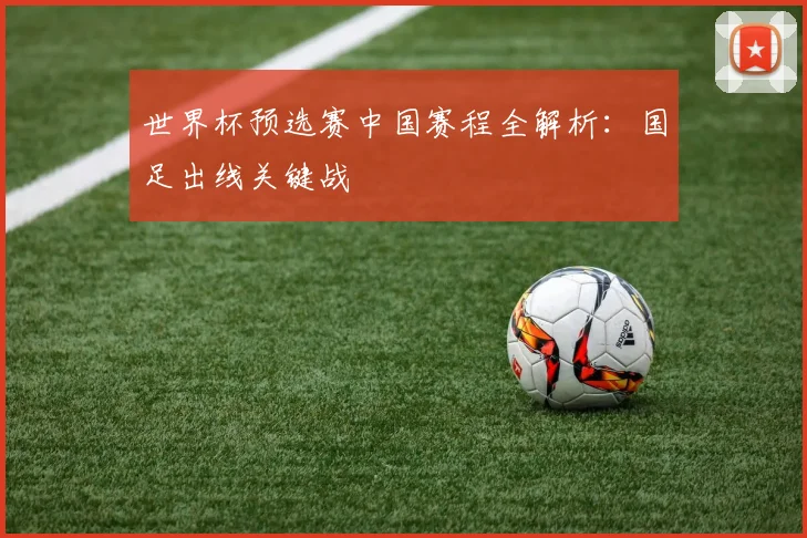 世界杯预选赛中国赛程全解析：国足出线关键战