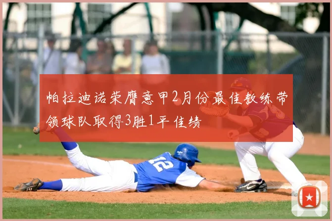 帕拉迪诺荣膺意甲2月份最佳教练带领球队取得3胜1平佳绩