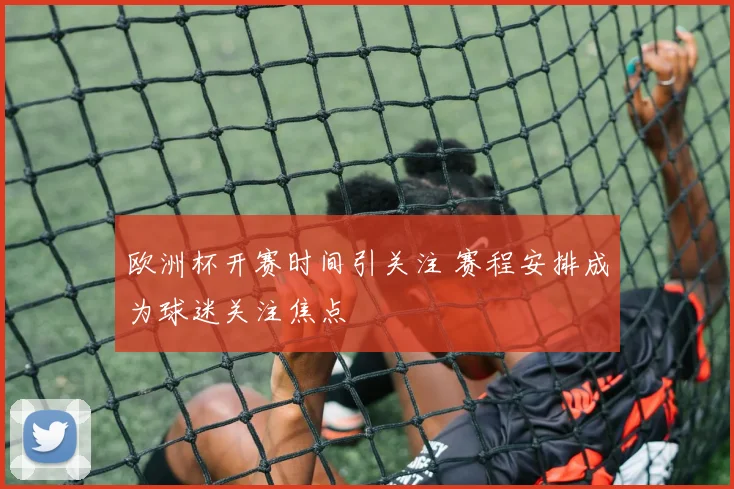 欧洲杯开赛时间引关注 赛程安排成为球迷关注焦点