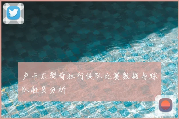 卢卡东契奇独行侠队比赛数据与球队胜负分析