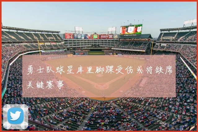 勇士队球星库里脚踝受伤或将缺席关键赛事