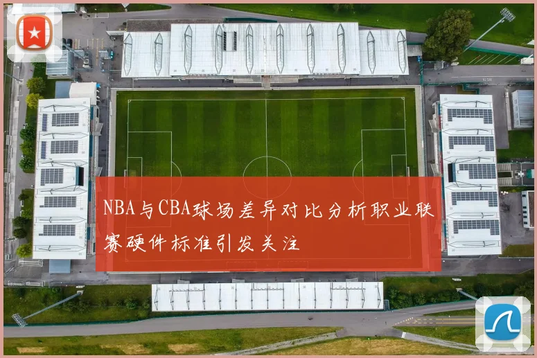 NBA与CBA球场差异对比分析职业联赛硬件标准引发关注