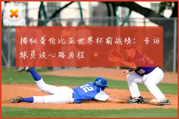 揭秘哥伦比亚世界杯前战绩：专访球员谈心路历程