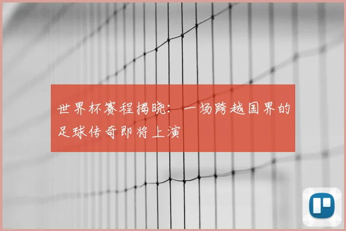 世界杯赛程揭晓：一场跨越国界的足球传奇即将上演