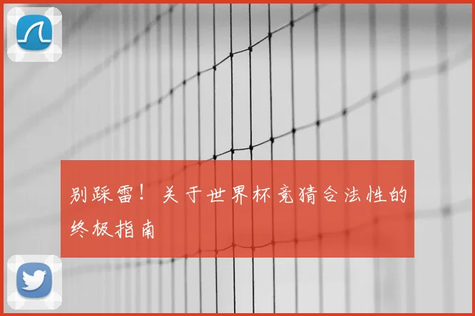 别踩雷!关于世界杯竞猜合法性的终极指南