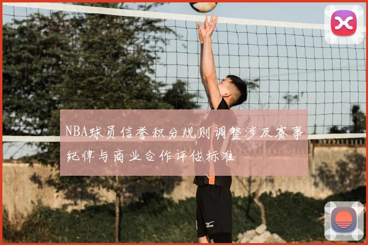NBA球员信誉积分规则调整涉及赛事纪律与商业合作评估标准