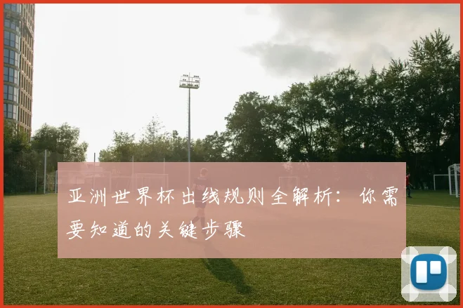 亚洲世界杯出线规则全解析：你需要知道的关键步骤
