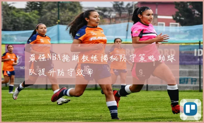 最强NBA抢断教练揭秘防守策略助球队提升防守效率