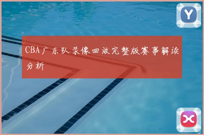 CBA广东队录像回放完整版赛事解读分析