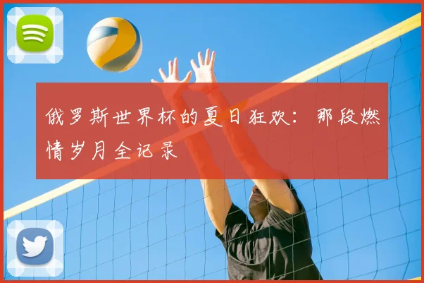 俄罗斯世界杯的夏日狂欢:那段燃情岁月全记录