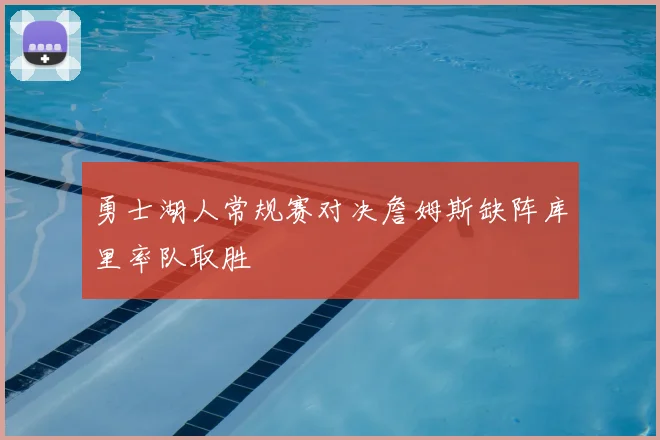 勇士湖人常规赛对决詹姆斯缺阵库里率队取胜