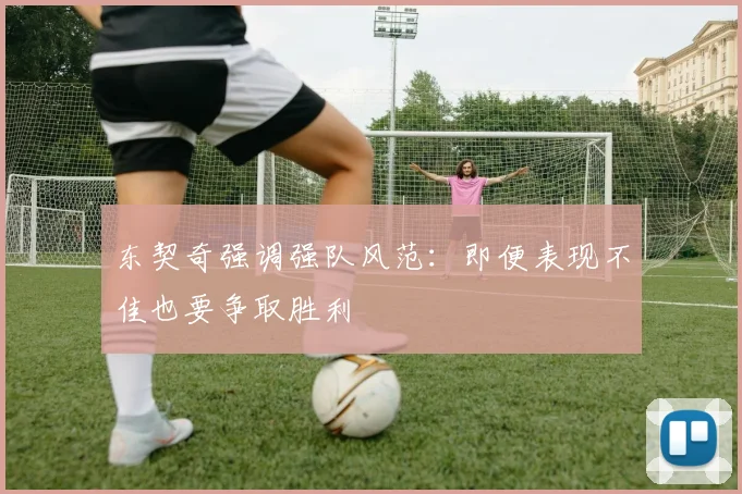 东契奇强调强队风范：即便表现不佳也要争取胜利