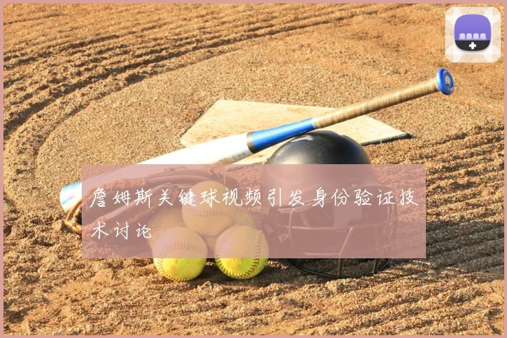 詹姆斯关键球视频引发身份验证技术讨论