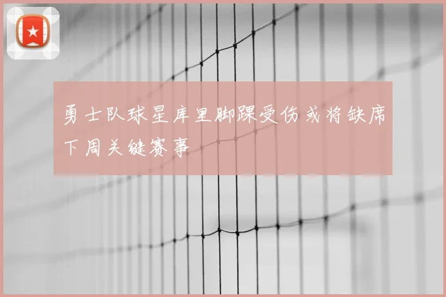 勇士队球星库里脚踝受伤或将缺席下周关键赛事