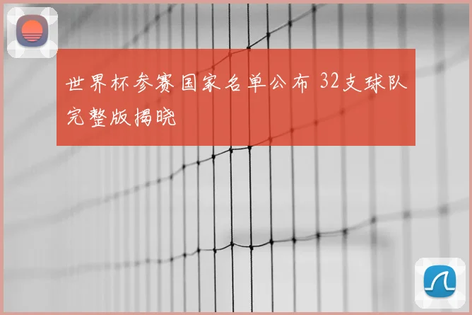 世界杯参赛国家名单公布 32支球队完整版揭晓
