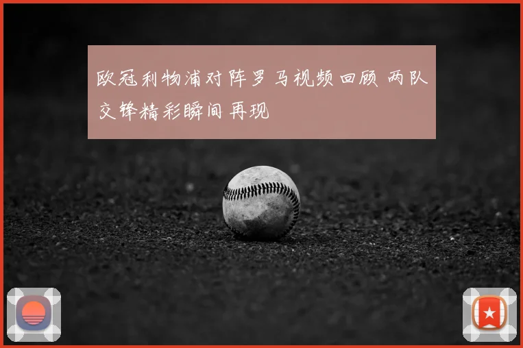 欧冠利物浦对阵罗马视频回顾 两队交锋精彩瞬间再现