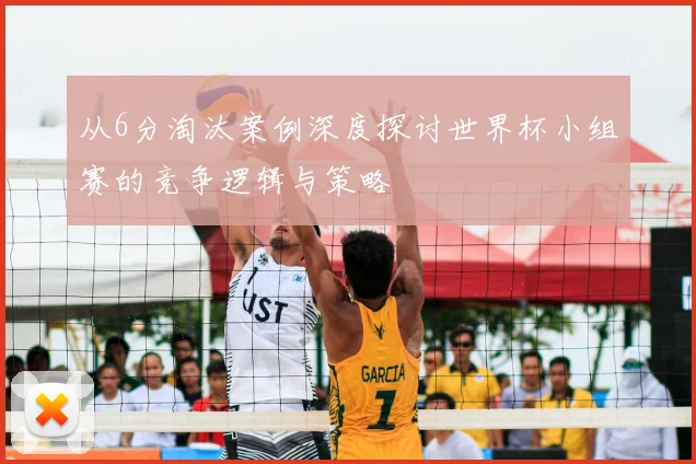 从6分淘汰案例深度探讨世界杯小组赛的竞争逻辑与策略