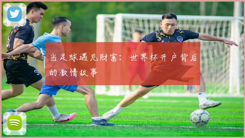 当足球遇见财富：世界杯开户背后的激情故事