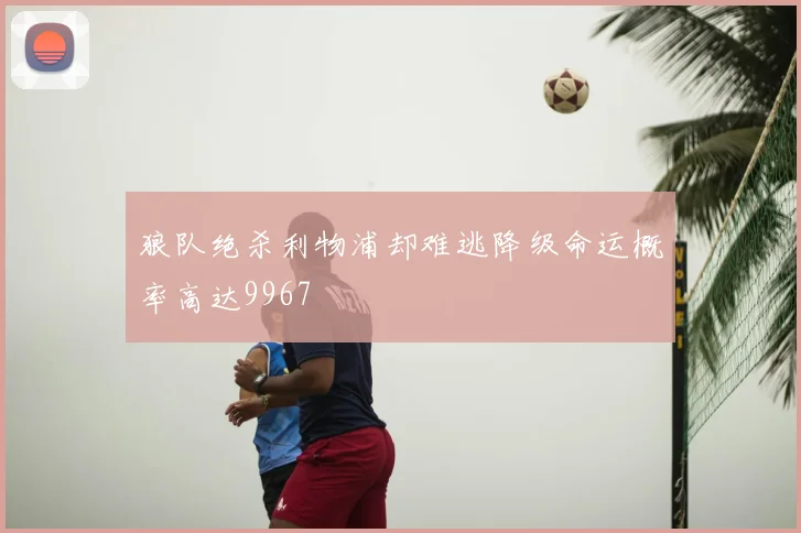 狼队绝杀利物浦却难逃降级命运概率高达9967