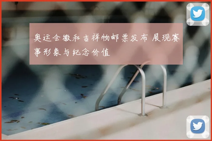 奥运会徽和吉祥物邮票发布 展现赛事形象与纪念价值