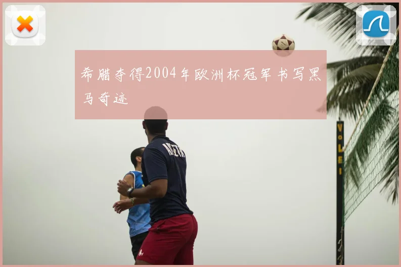 希腊夺得2004年欧洲杯冠军书写黑马奇迹