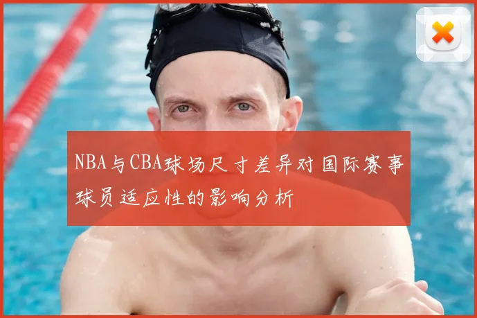 NBA与CBA球场尺寸差异对国际赛事球员适应性的影响分析