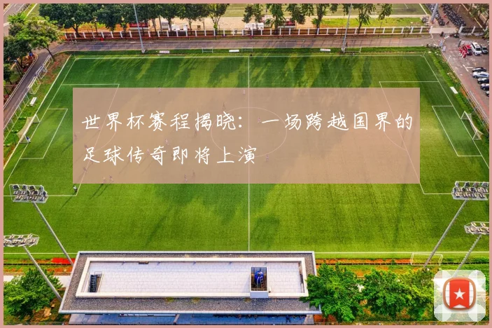 世界杯赛程揭晓：一场跨越国界的足球传奇即将上演