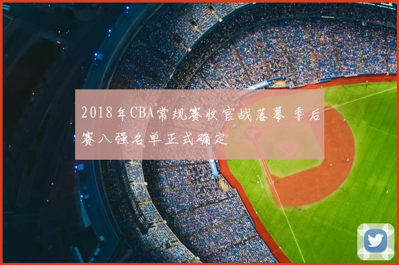 2018年CBA常规赛收官战落幕 季后赛八强名单正式确定