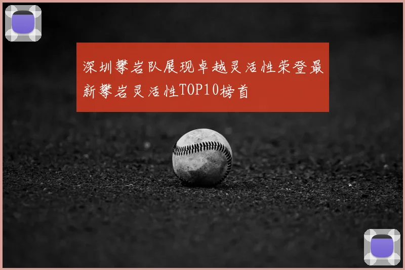 深圳攀岩队展现卓越灵活性荣登最新攀岩灵活性TOP10榜首