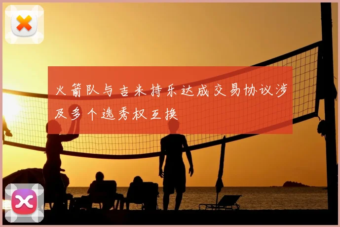 火箭队与吉米持乐达成交易协议涉及多个选秀权互换