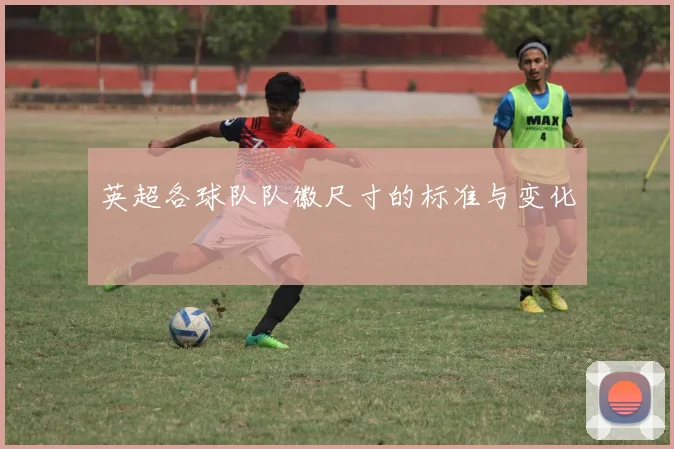 英超各球队队徽尺寸的标准与变化
