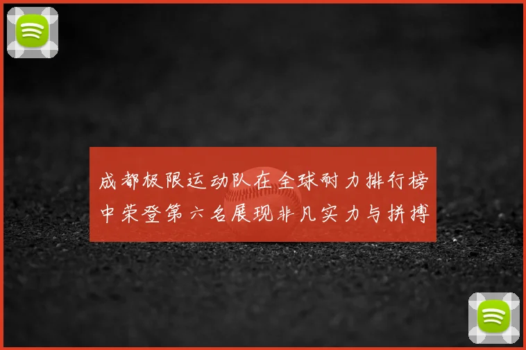 成都极限运动队在全球耐力排行榜中荣登第六名展现非凡实力与拼搏精神