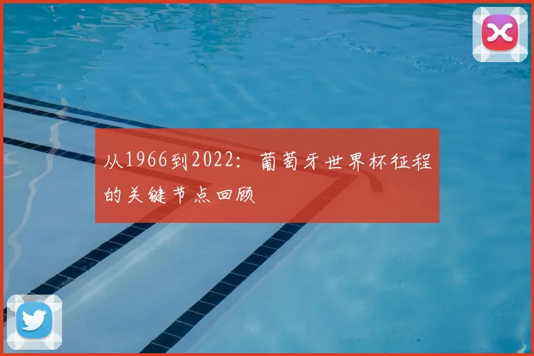 从1966到2022：葡萄牙世界杯征程的关键节点回顾