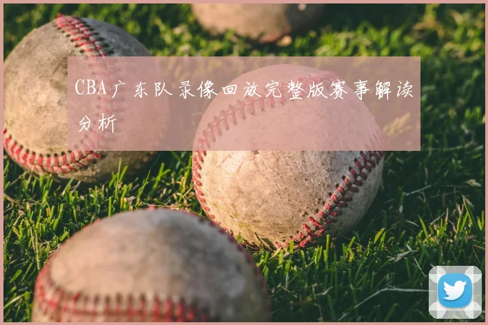 CBA广东队录像回放完整版赛事解读分析