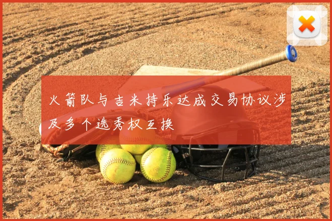 火箭队与吉米持乐达成交易协议涉及多个选秀权互换