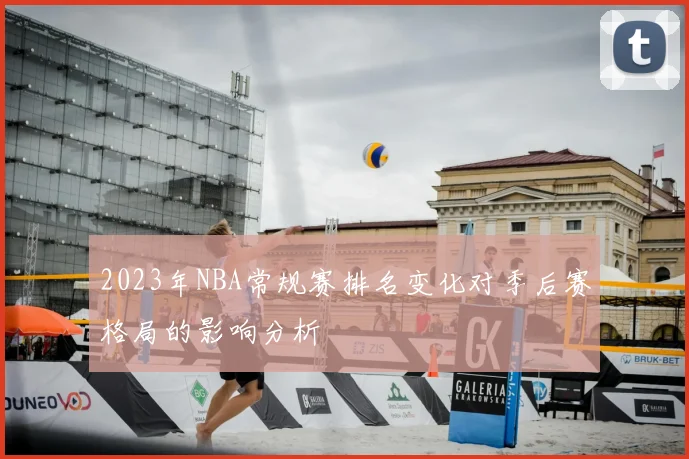 2023年NBA常规赛排名变化对季后赛格局的影响分析