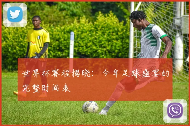 世界杯赛程揭晓：今年足球盛宴的完整时间表
