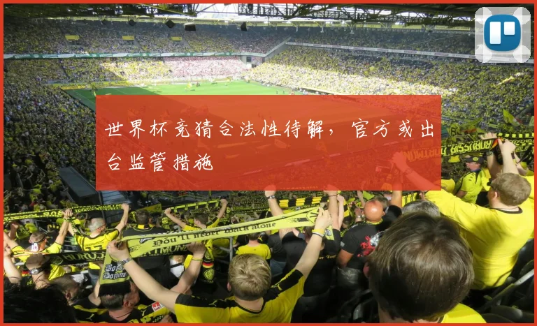 世界杯竞猜合法性待解,官方或出台监管措施