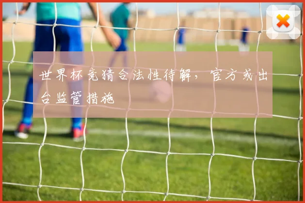 世界杯竞猜合法性待解,官方或出台监管措施