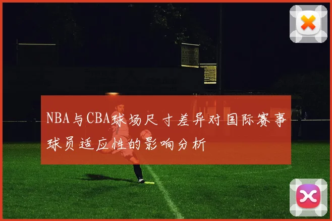 NBA与CBA球场尺寸差异对国际赛事球员适应性的影响分析
