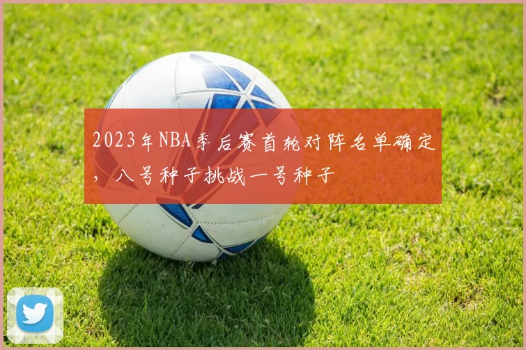 2023年NBA季后赛首轮对阵名单确定，八号种子挑战一号种子