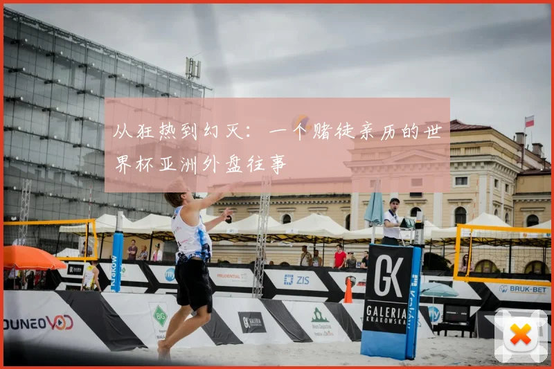 从狂热到幻灭:一个赌徒亲历的世界杯亚洲外盘往事