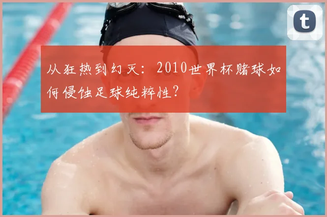 从狂热到幻灭:2010世界杯赌球如何侵蚀足球纯粹性?