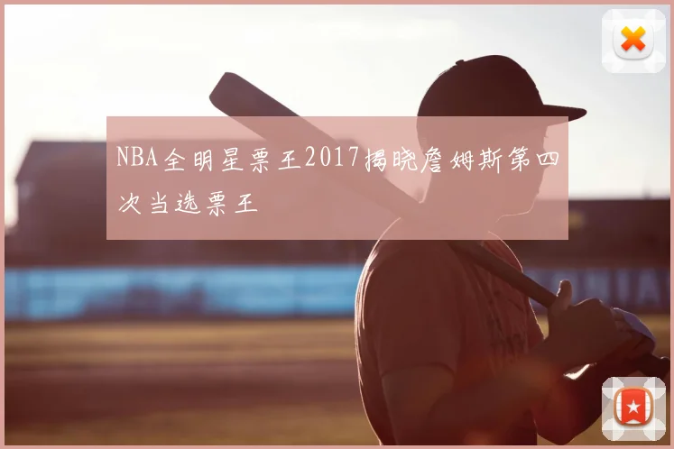 NBA全明星票王2017揭晓詹姆斯第四次当选票王