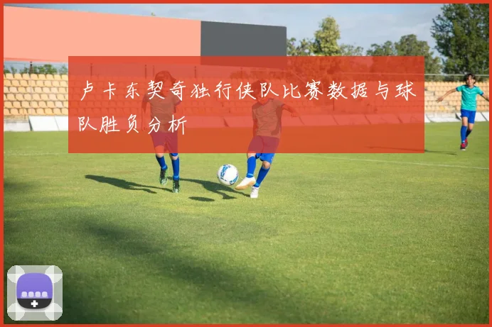 卢卡东契奇独行侠队比赛数据与球队胜负分析