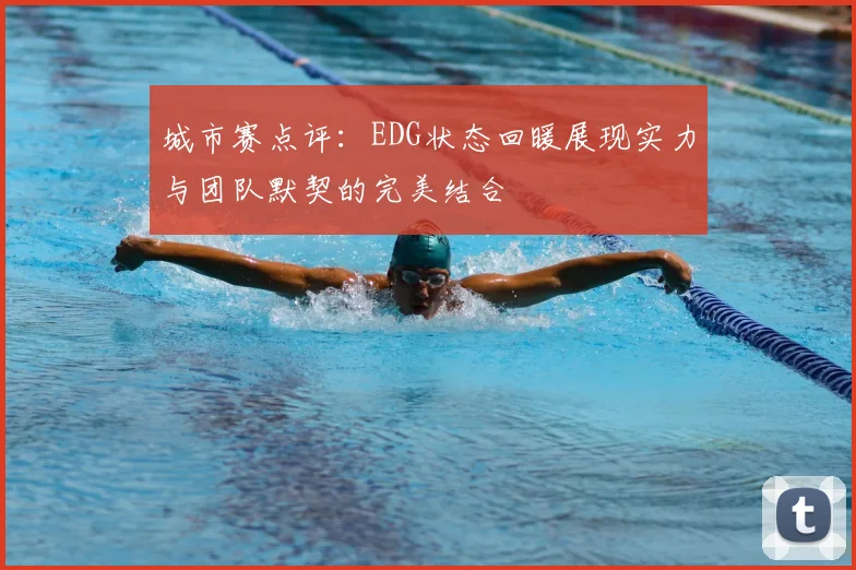 城市赛点评：EDG状态回暖展现实力与团队默契的完美结合